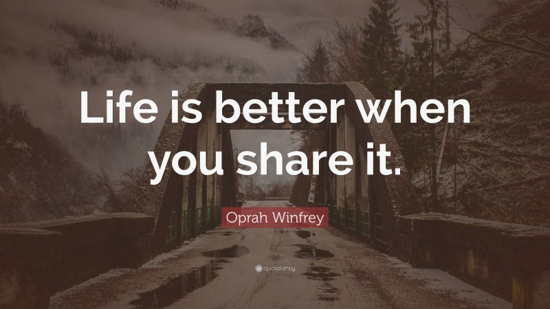 Oprah Winfrey Quote: “Life is better when you share it.”