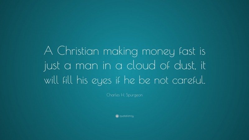 Charles H. Spurgeon Quote: “A Christian making money fast is just a man in a cloud of dust, it will fill his eyes if he be not careful.”