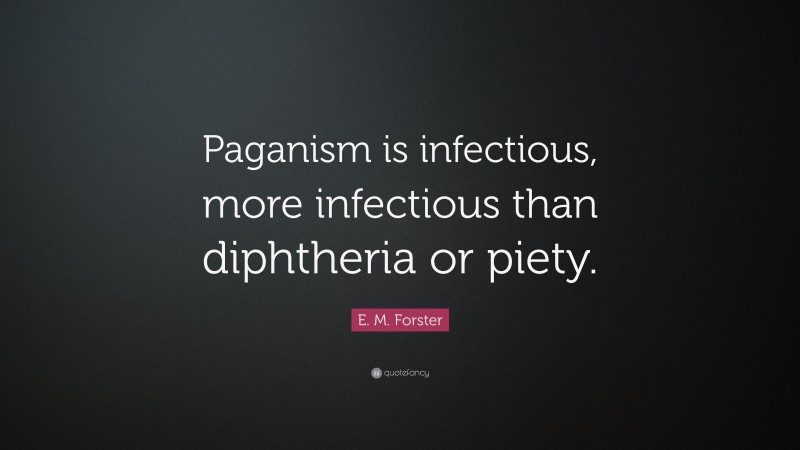 E. M. Forster Quote: “Paganism is infectious, more infectious than diphtheria or piety.”
