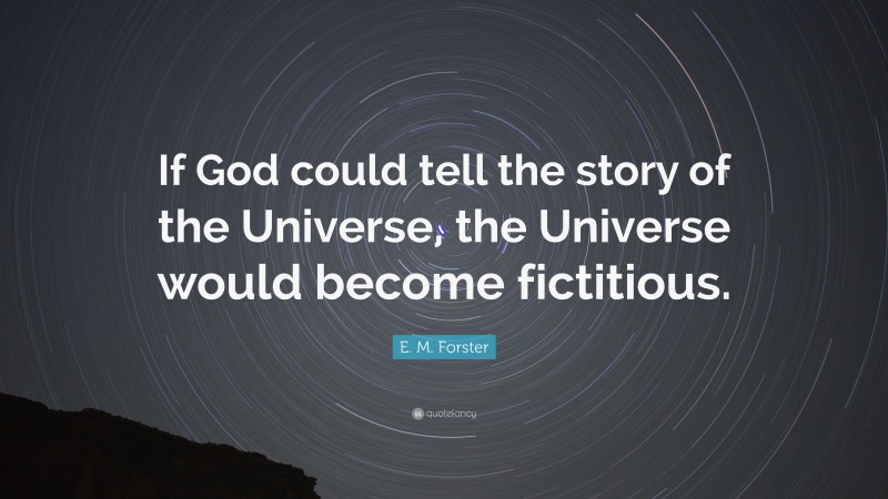 E. M. Forster Quote: “If God could tell the story of the Universe, the Universe would become fictitious.”