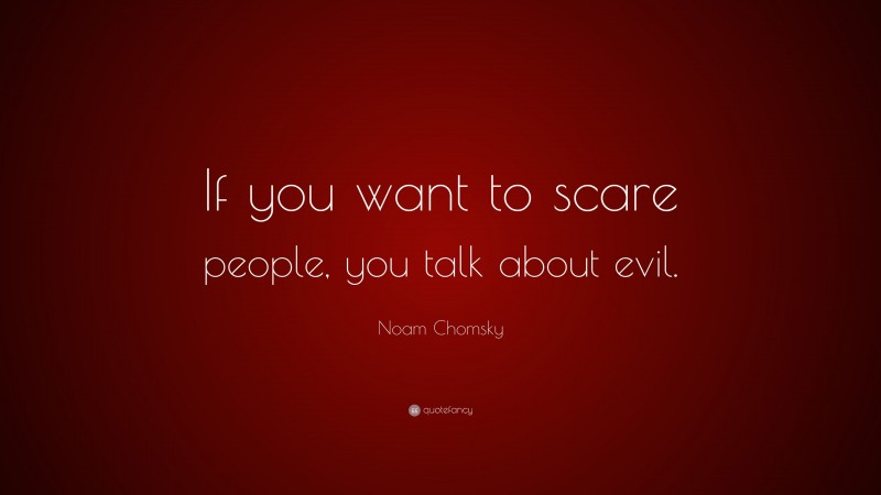 Noam Chomsky Quote: “If you want to scare people, you talk about evil.”