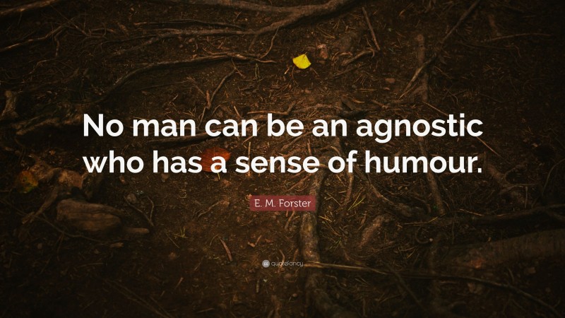 E. M. Forster Quote: “No man can be an agnostic who has a sense of humour.”