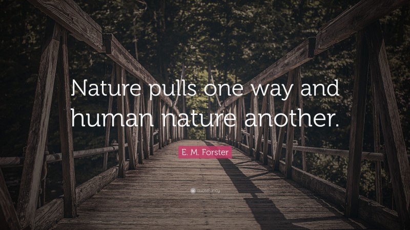 E. M. Forster Quote: “Nature pulls one way and human nature another.”