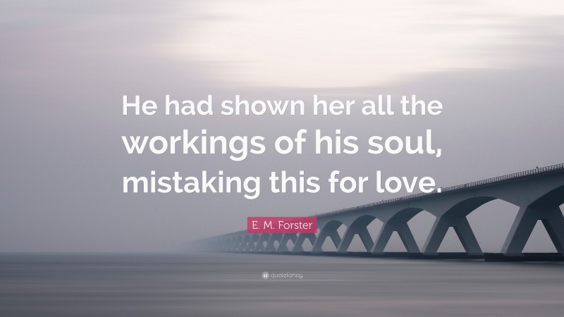E. M. Forster Quote: “He had shown her all the workings of his soul, mistaking this for love.”