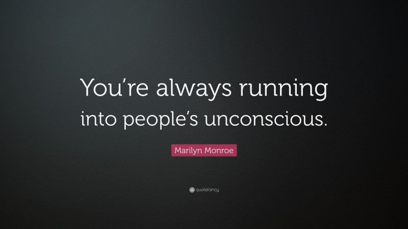 Marilyn Monroe Quote: “You’re always running into people’s unconscious.”