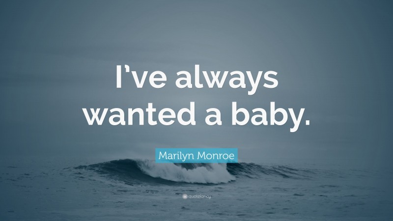Marilyn Monroe Quote: “I’ve always wanted a baby.”