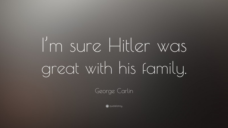 George Carlin Quote: “I’m sure Hitler was great with his family.”