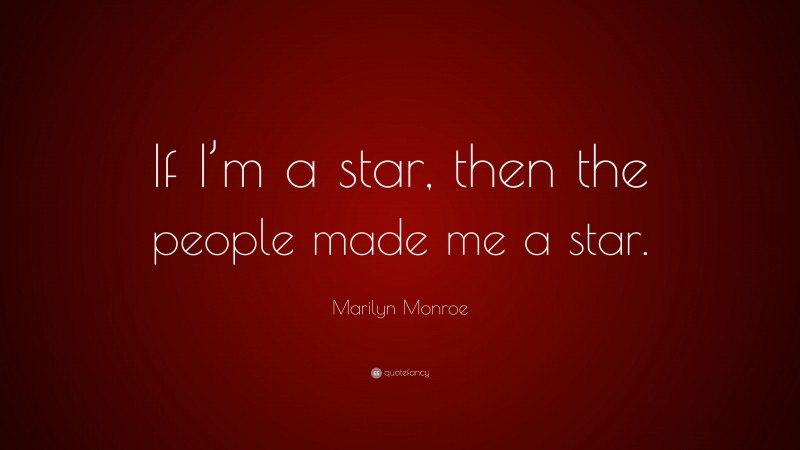 Marilyn Monroe Quote: “If I’m a star, then the people made me a star.”