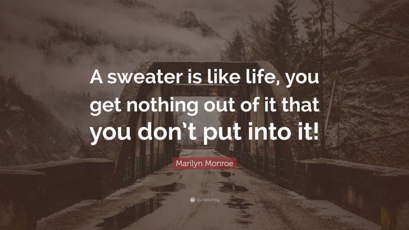 Marilyn Monroe Quote: “A sweater is like life, you get nothing out of it that you don’t put into it!”