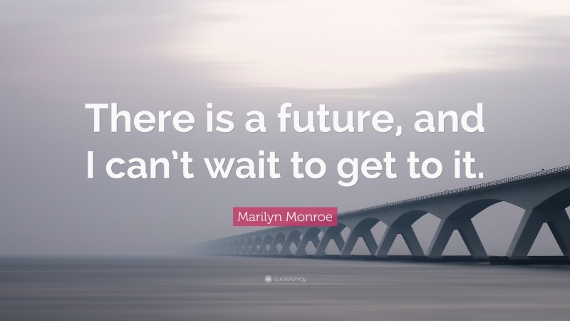 Marilyn Monroe Quote: “There is a future, and I can’t wait to get to it.”