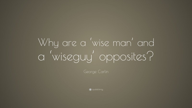 George Carlin Quote: “Why are a ‘wise man’ and a ‘wiseguy’ opposites?”
