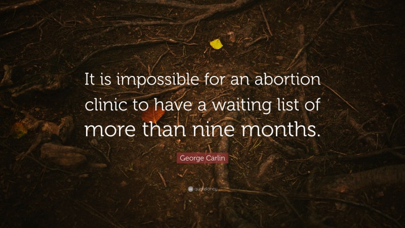 George Carlin Quote: “It is impossible for an abortion clinic to have a waiting list of more than nine months.”