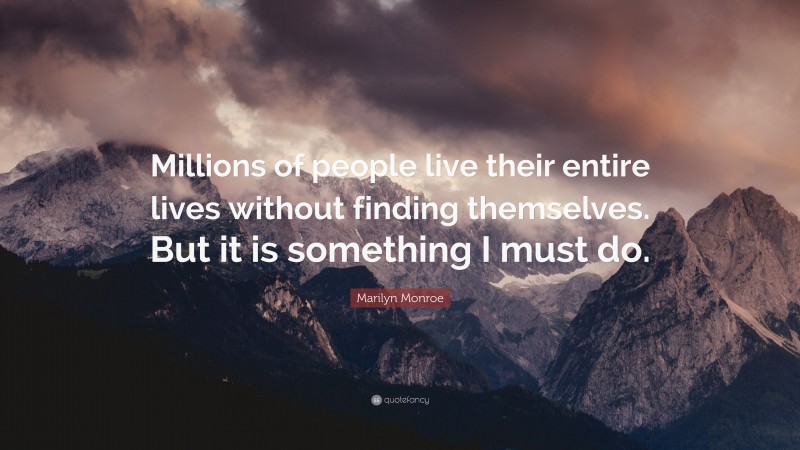 Marilyn Monroe Quote: “Millions of people live their entire lives without finding themselves. But it is something I must do.”