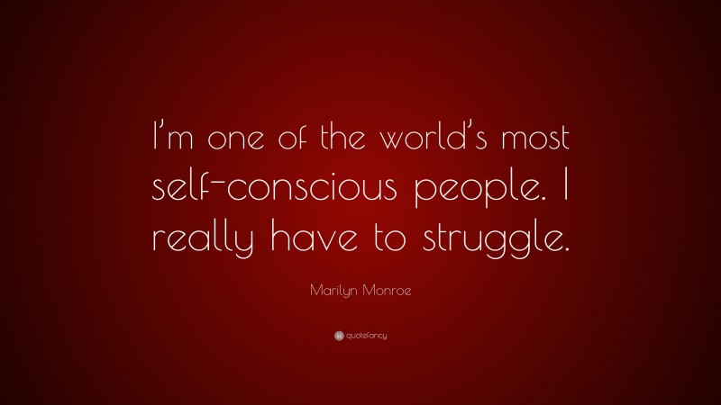 Marilyn Monroe Quote: “I’m one of the world’s most self-conscious people. I really have to struggle.”