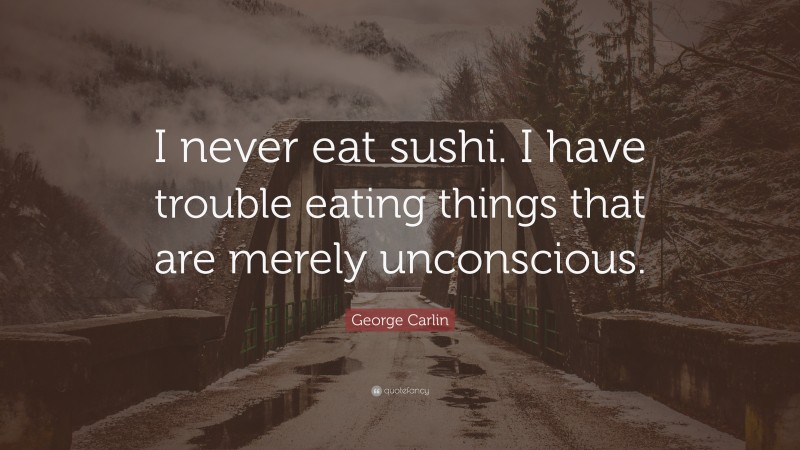 George Carlin Quote: “I never eat sushi. I have trouble eating things that are merely unconscious.”