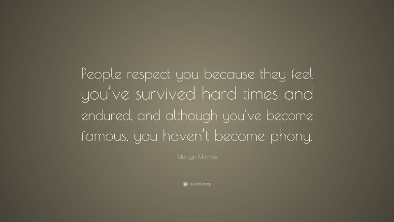 Marilyn Monroe Quote: “People respect you because they feel you’ve survived hard times and endured, and although you’ve become famous, you haven’t become phony.”