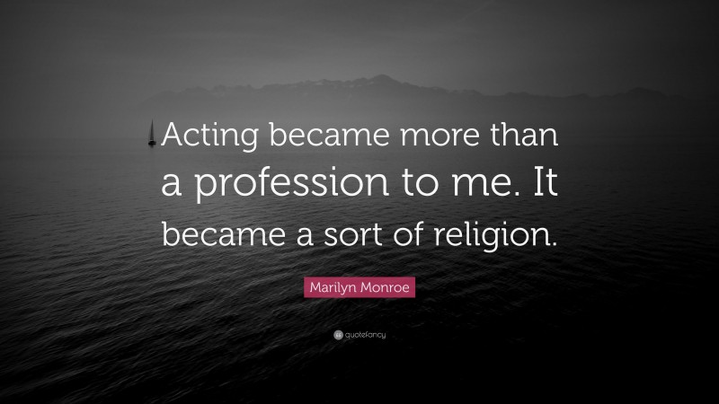 Marilyn Monroe Quote: “Acting became more than a profession to me. It became a sort of religion.”
