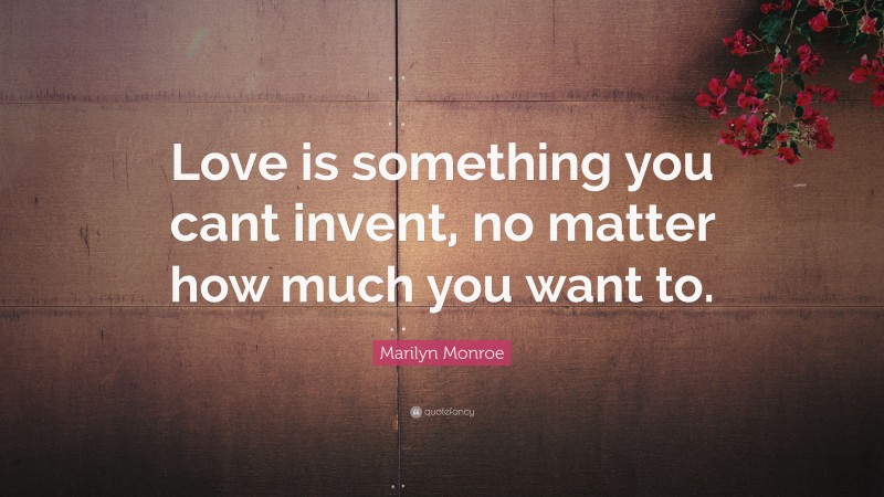 Marilyn Monroe Quote: “Love is something you cant invent, no matter how much you want to.”