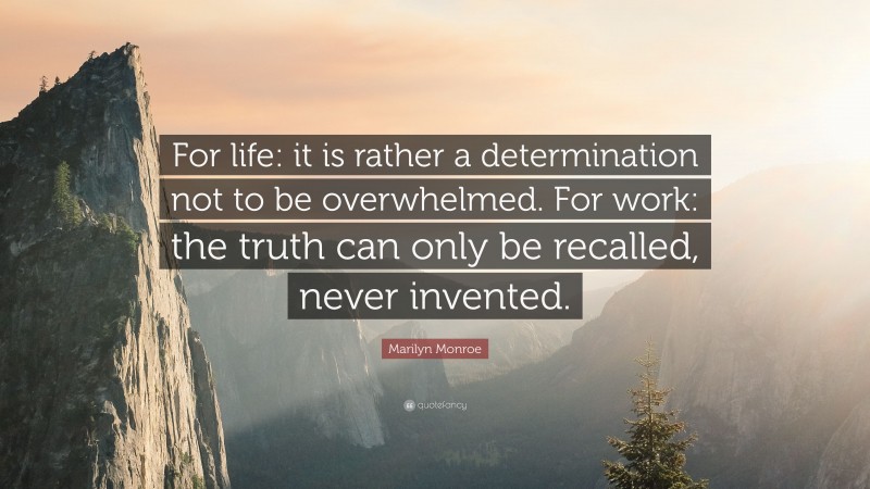 Marilyn Monroe Quote: “For life: it is rather a determination not to be overwhelmed. For work: the truth can only be recalled, never invented.”