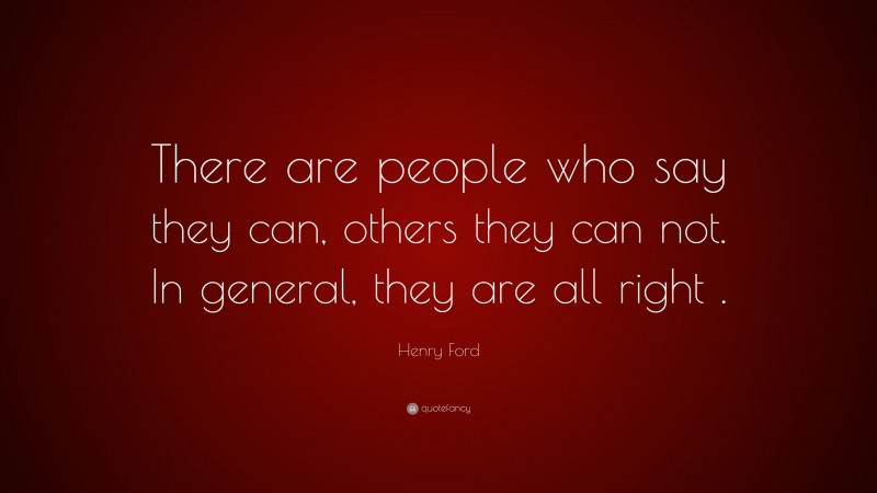 Henry Ford Quote: “There are people who say they can, others they can not. In general, they are all right .”