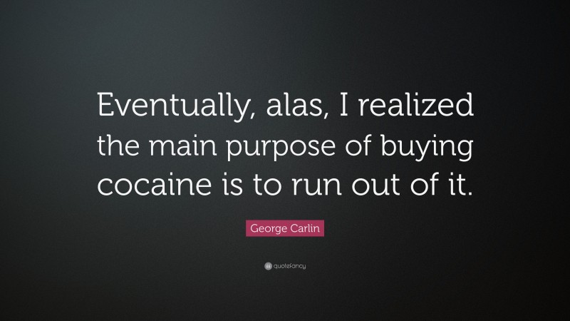 George Carlin Quote: “Eventually, alas, I realized the main purpose of buying cocaine is to run out of it.”