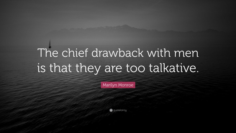 Marilyn Monroe Quote: “The chief drawback with men is that they are too talkative.”