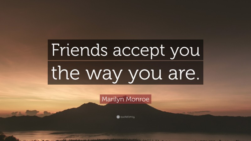 Marilyn Monroe Quote: “Friends accept you the way you are.”