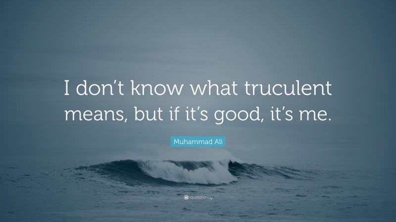 Muhammad Ali Quote: “I don’t know what truculent means, but if it’s good, it’s me.”