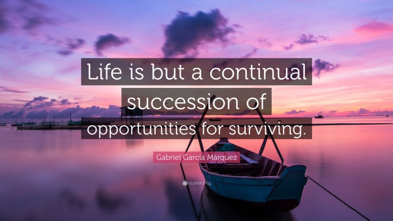 Gabriel Garcí­a Márquez Quote: “Life is but a continual succession of opportunities for surviving.”