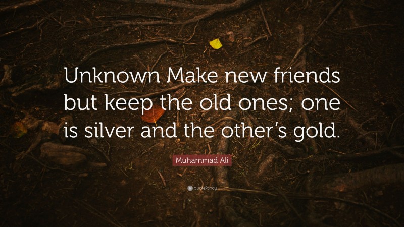 Muhammad Ali Quote: “Unknown Make new friends but keep the old ones; one is silver and the other’s gold.”