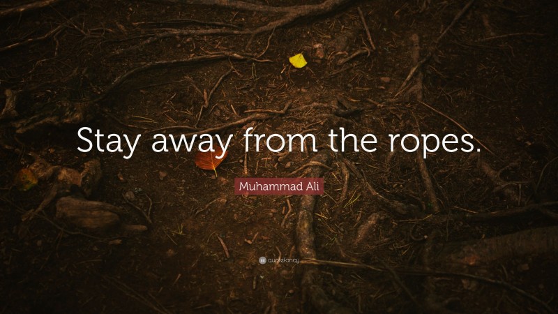Muhammad Ali Quote: “Stay away from the ropes.”