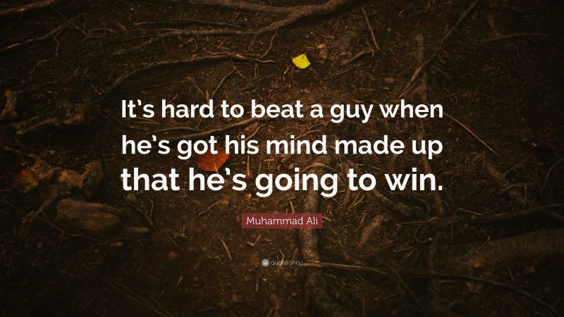 Muhammad Ali Quote: “It’s hard to beat a guy when he’s got his mind made up that he’s going to win.”