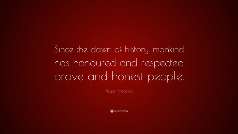 Nelson Mandela Quote: “Since the dawn of history, mankind has honoured and respected brave and honest people.”