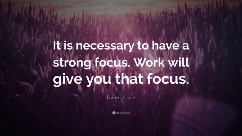 Frederick Lenz Quote: “It is necessary to have a strong focus. Work will give you that focus.”
