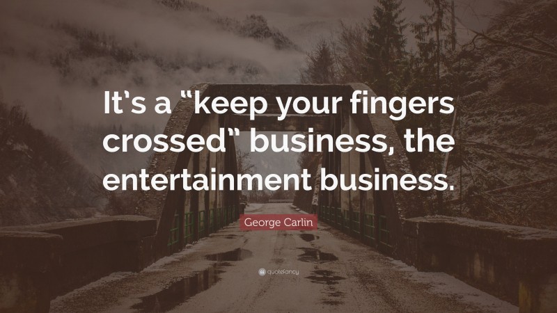George Carlin Quote: “It’s a “keep your fingers crossed” business, the entertainment business.”