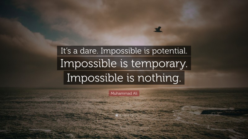 Muhammad Ali Quote: “It’s a dare. Impossible is potential. Impossible is temporary. Impossible is nothing.”