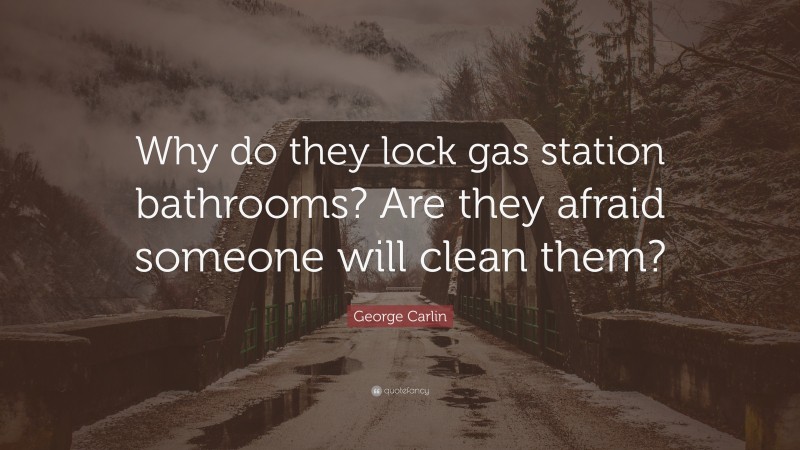 George Carlin Quote: “Why do they lock gas station bathrooms? Are they afraid someone will clean them?”