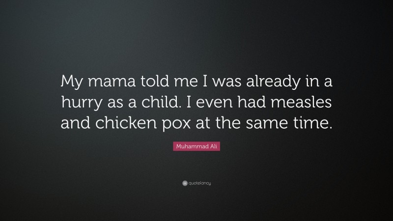 Muhammad Ali Quote: “My mama told me I was already in a hurry as a child. I even had measles and chicken pox at the same time.”