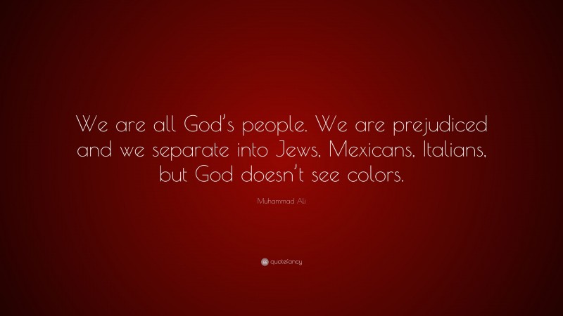 Muhammad Ali Quote: “We are all God’s people. We are prejudiced and we separate into Jews, Mexicans, Italians, but God doesn’t see colors.”
