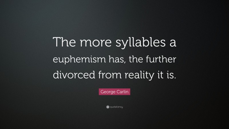 George Carlin Quote: “The more syllables a euphemism has, the further divorced from reality it is.”
