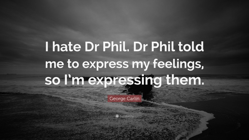 George Carlin Quote: “I hate Dr Phil. Dr Phil told me to express my feelings, so I’m expressing them.”