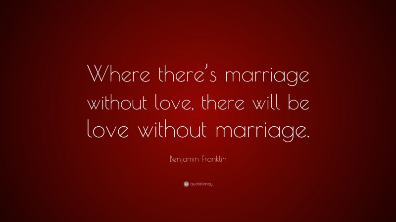 Benjamin Franklin Quote: “Where there’s marriage without love, there will be love without marriage.”