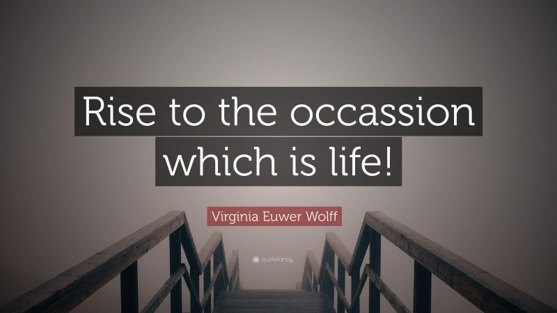 Virginia Euwer Wolff Quote: “Rise to the occassion which is life!”