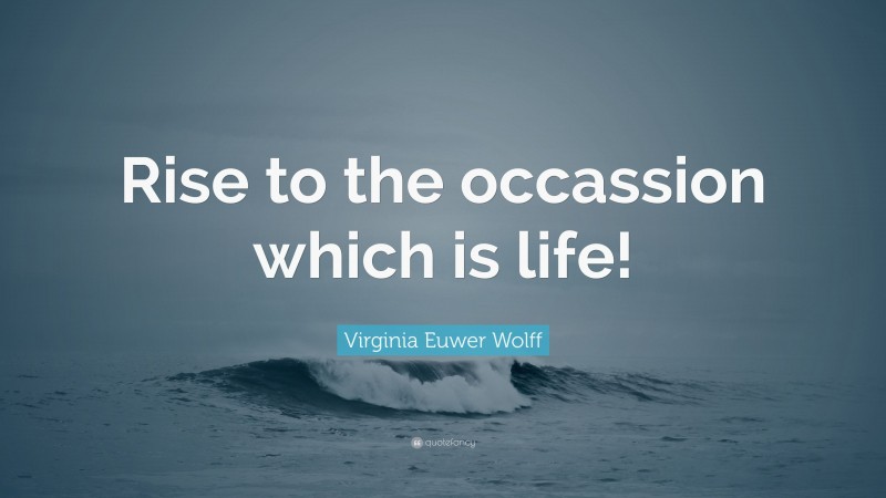 Virginia Euwer Wolff Quote: “Rise to the occassion which is life!”