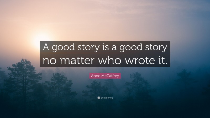 Anne McCaffrey Quote: “A good story is a good story no matter who wrote it.”