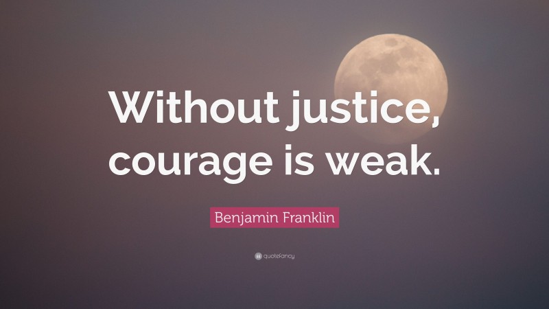 Benjamin Franklin Quote: “Without justice, courage is weak.”