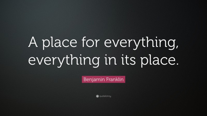 Benjamin Franklin Quote: “A place for everything, everything in its place.”