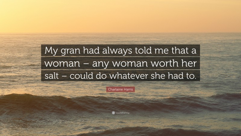 Charlaine Harris Quote: “My gran had always told me that a woman – any woman worth her salt – could do whatever she had to.”