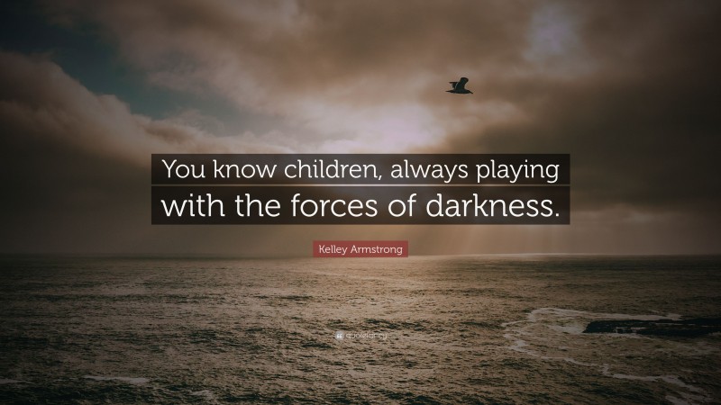 Kelley Armstrong Quote: “You know children, always playing with the forces of darkness.”