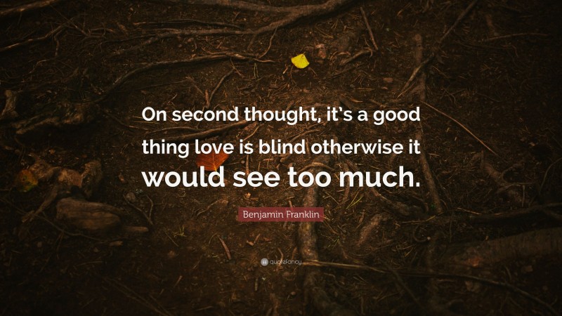 Benjamin Franklin Quote: “On second thought, it’s a good thing love is blind otherwise it would see too much.”